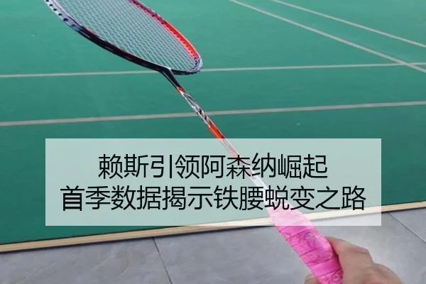赖斯引领阿森纳崛起 首季数据揭示铁腰蜕变之路